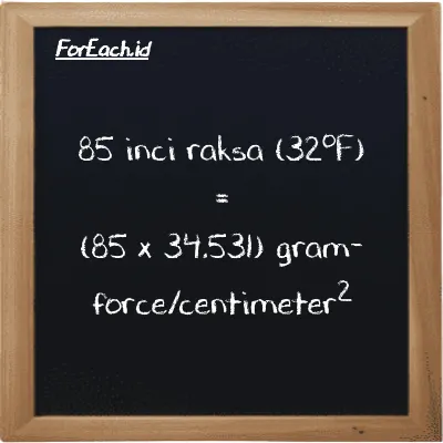 Cara konversi inci raksa (32<sup>o</sup>F) ke gram-force/centimeter<sup>2</sup> (inHg ke gf/cm<sup>2</sup>): 85 inci raksa (32<sup>o</sup>F) (inHg) setara dengan 85 dikalikan dengan 34.531 gram-force/centimeter<sup>2</sup> (gf/cm<sup>2</sup>)
